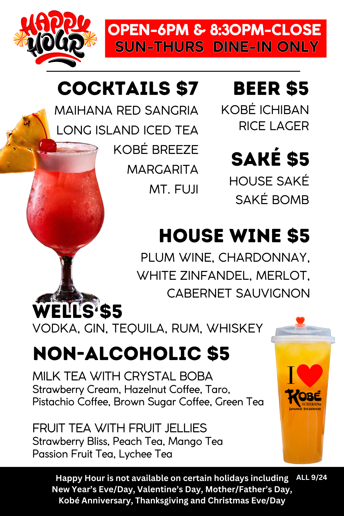 Cocktails $7. Beer $5. Sake $5. House Wine $5. Wells $5. Non-alcoholic $5. Happy Hour is not available on certain holidays including New Year’s Eve/Day, Valentine’s Day, Mother/Father’s Day, Kobé Anniversary, Thanksgiving and Christmas Eve/Day